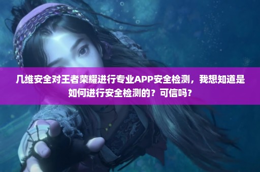 几维安全对王者荣耀进行专业APP安全检测，我想知道是如何进行安全检测的？可信吗？