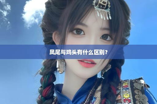 凤尾与鸡头有什么区别？