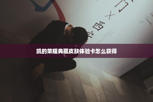 凯的荣耀典藏皮肤体验卡怎么获得