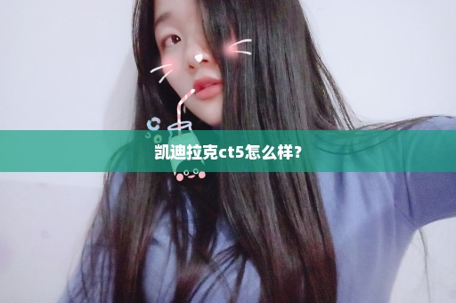 凯迪拉克ct5怎么样？