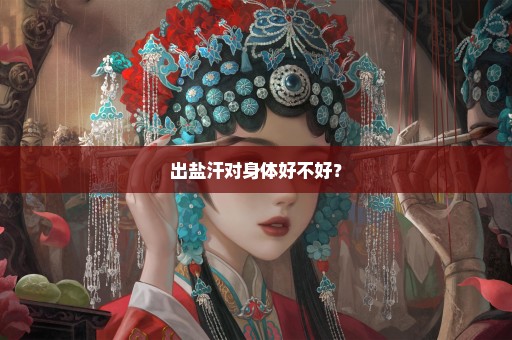 出盐汗对身体好不好？