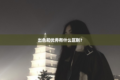 出色和优秀有什么区别？