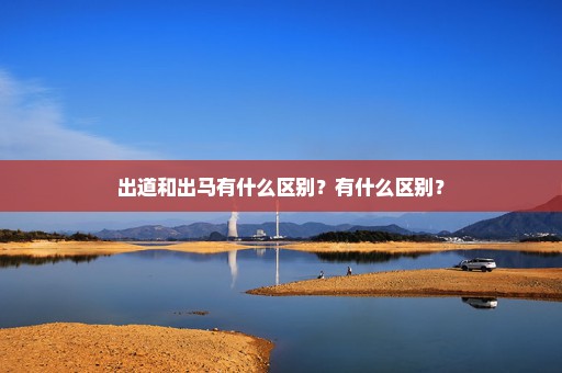 出道和出马有什么区别？有什么区别？