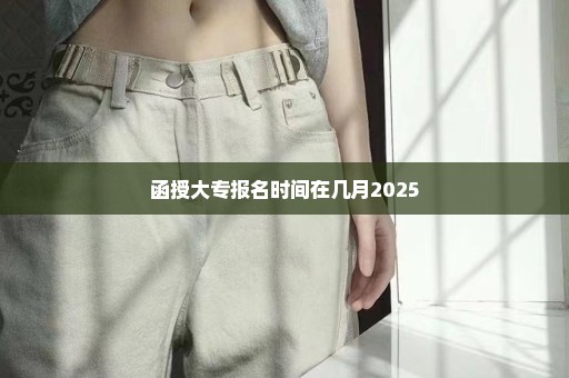 函授大专报名时间在几月2025