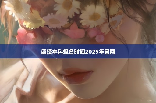 函授本科报名时间2025年官网