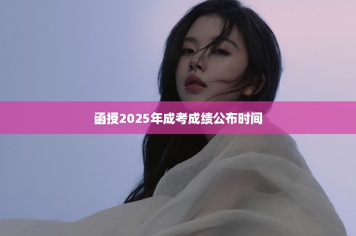 函授2025年成考成绩公布时间