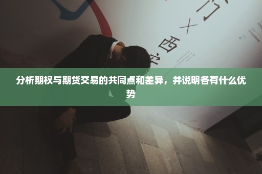 分析期权与期货交易的共同点和差异，并说明各有什么优势