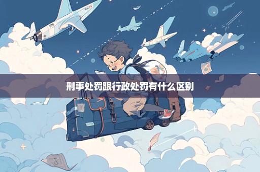 刑事处罚跟行政处罚有什么区别