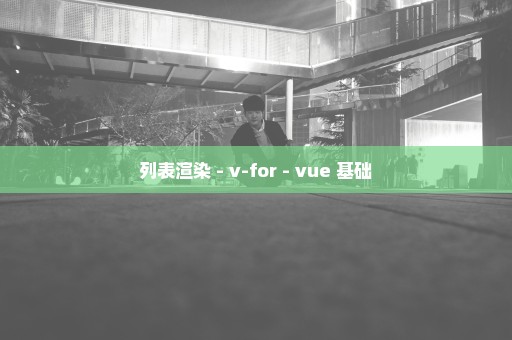 列表渲染 - v-for - vue 基础