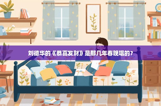 刘德华的《恭喜发财》是那几年春晚唱的？