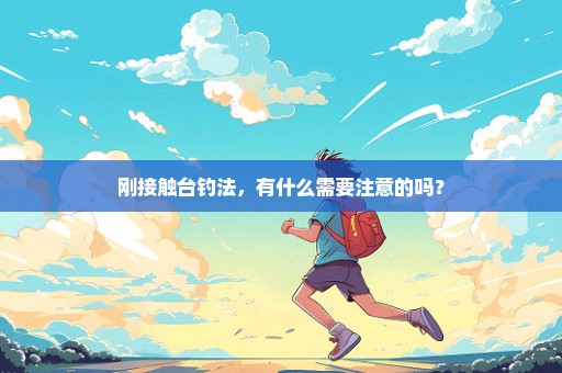 刚接触台钓法，有什么需要注意的吗？