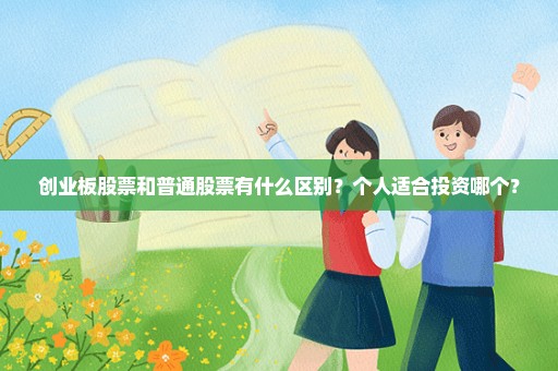 创业板股票和普通股票有什么区别？个人适合投资哪个？