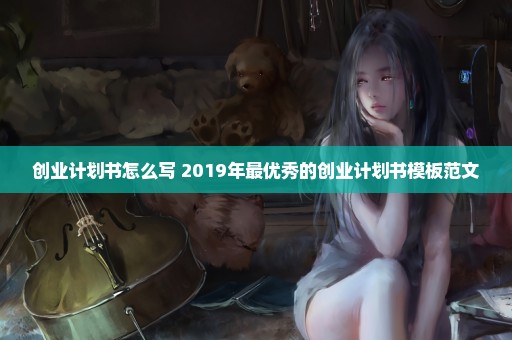 创业计划书怎么写 2019年最优秀的创业计划书模板范文