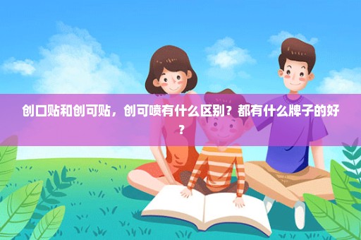 创口贴和创可贴，创可喷有什么区别？都有什么牌子的好？