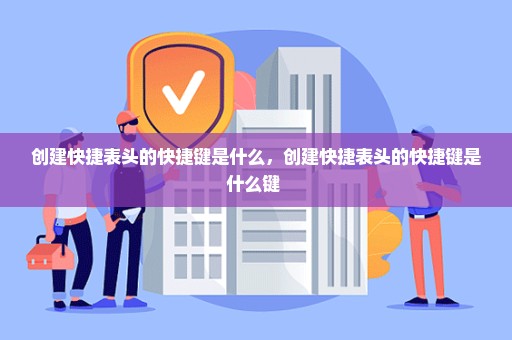 创建快捷表头的快捷键是什么，创建快捷表头的快捷键是什么键 