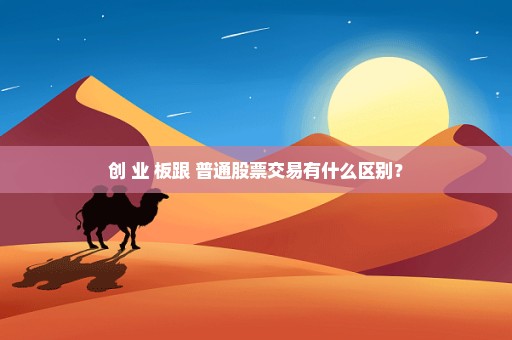 创 业 板跟 普通股票交易有什么区别？