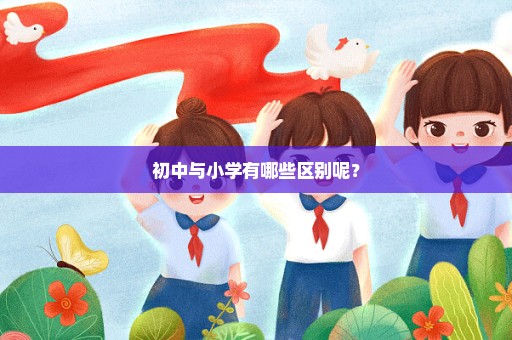 初中与小学有哪些区别呢？