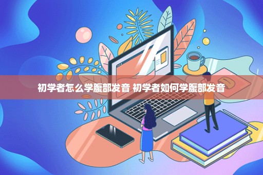 初学者怎么学腹部发音 初学者如何学腹部发音