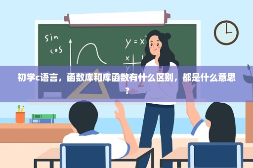 初学c语言，函数库和库函数有什么区别，都是什么意思？