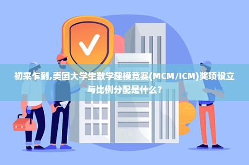 初来乍到,美国大学生数学建模竞赛(MCM/ICM)奖项设立与比例分配是什么？