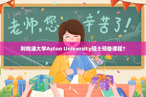 利物浦大学Aston University硕士预备课程？