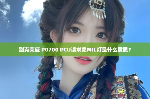 别克荣威 P0700 PCU请求亮MIL灯是什么意思？