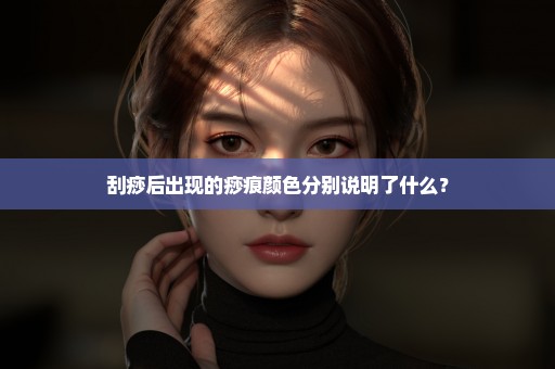 刮痧后出现的痧痕颜色分别说明了什么？