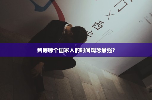 到底哪个国家人的时间观念最强？