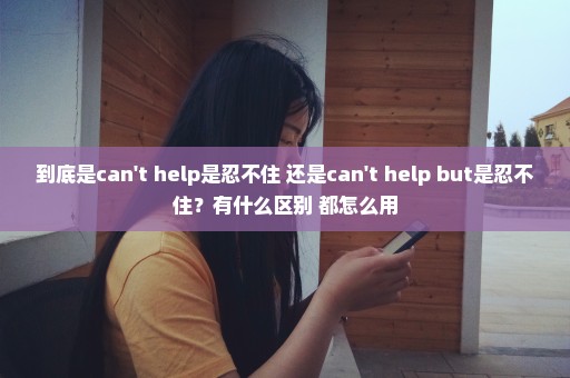 到底是can't help是忍不住 还是can't help but是忍不住？有什么区别 都怎么用