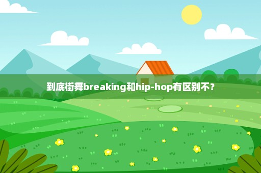 到底街舞breaking和hip-hop有区别不？