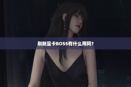 刷新显卡BOSS有什么用阿？