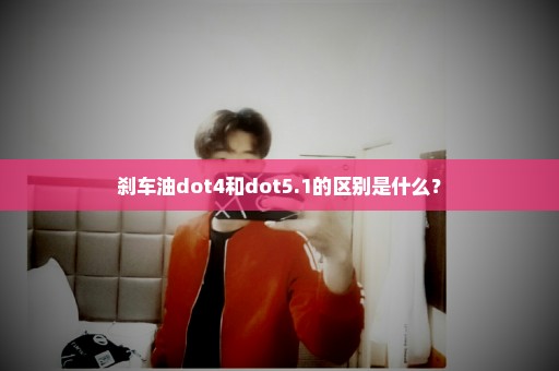 刹车油dot4和dot5.1的区别是什么？