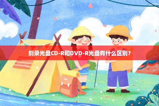 刻录光盘CD-R和DVD-R光盘有什么区别？