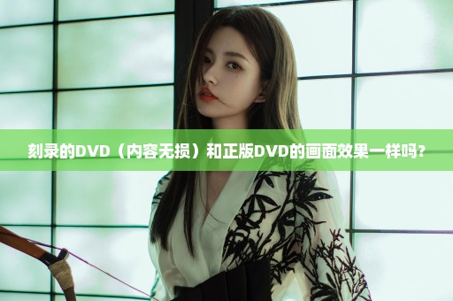 刻录的DVD（内容无损）和正版DVD的画面效果一样吗？