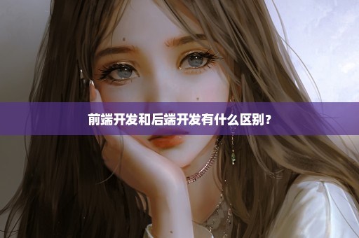 前端开发和后端开发有什么区别？