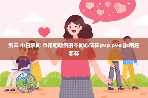 剑三 小白求问 万花和藏剑的不同心法在pvp pve jjc前途怎样