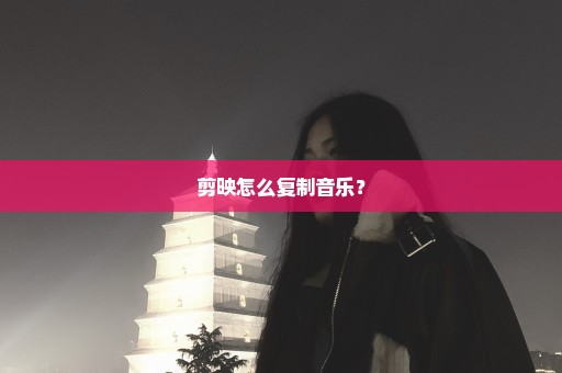 剪映怎么复制音乐？