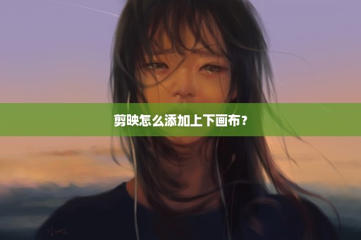 剪映怎么添加上下画布？