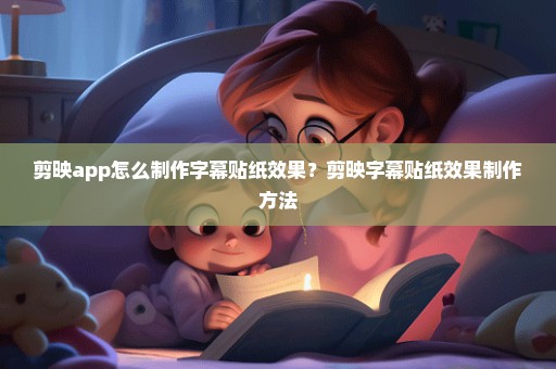 剪映app怎么制作字幕贴纸效果？剪映字幕贴纸效果制作方法