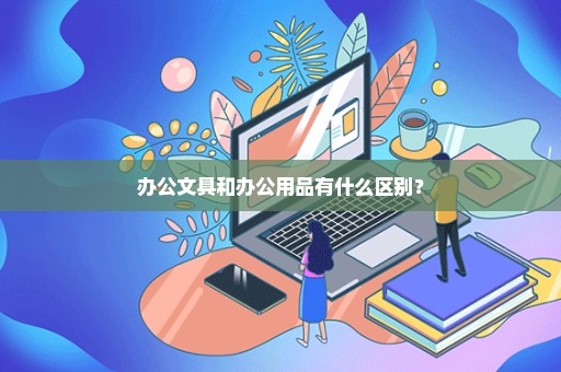 办公文具和办公用品有什么区别？