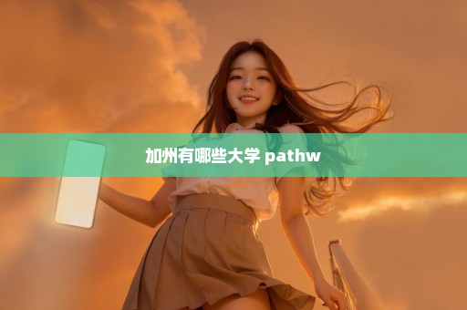 加州有哪些大学 pathw