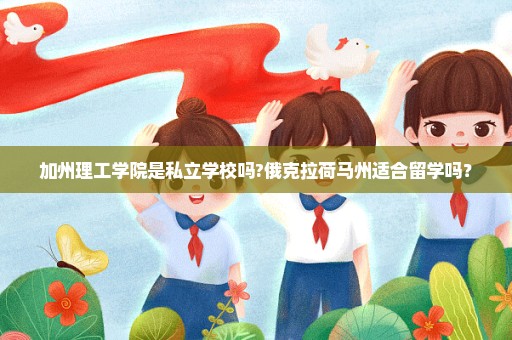 加州理工学院是私立学校吗?俄克拉荷马州适合留学吗？