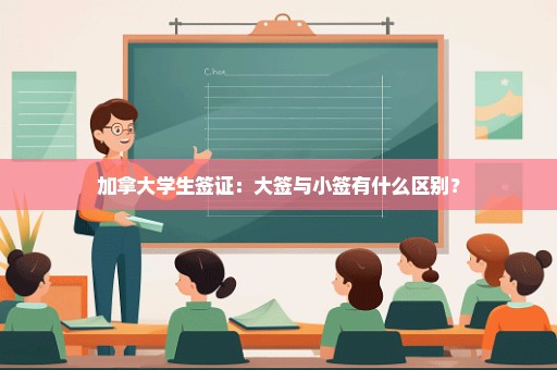 加拿大学生签证：大签与小签有什么区别？