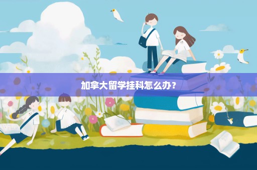 加拿大留学挂科怎么办？