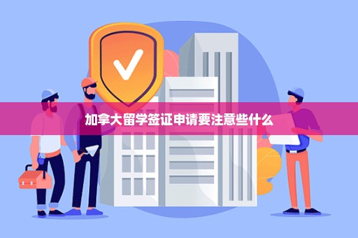 加拿大留学签证申请要注意些什么