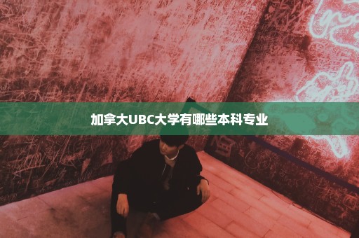 加拿大UBC大学有哪些本科专业