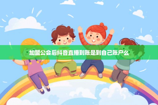 加盟公会后抖音直播到账是到自己账户么