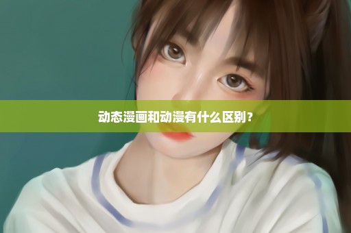 动态漫画和动漫有什么区别？