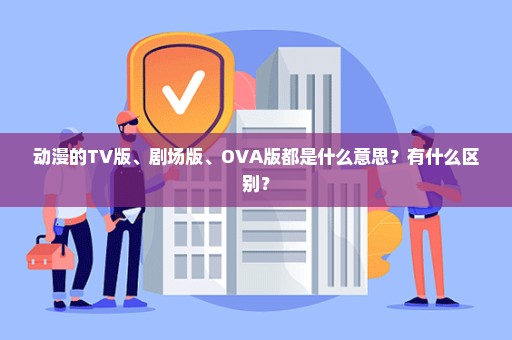 动漫的TV版、剧场版、OVA版都是什么意思？有什么区别？