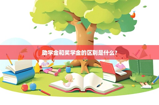 助学金和奖学金的区别是什么?